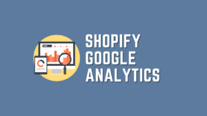 An Ultimate Guide to Shopify Google Analytics Integration